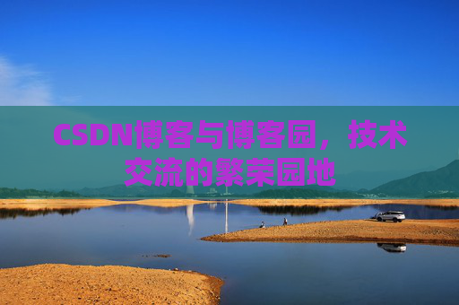CSDN博客与博客园,技术交流的繁荣园地